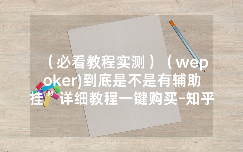 （必看教程实测）（wepoker)到底是不是有辅助挂”详细教程一键购买-知乎