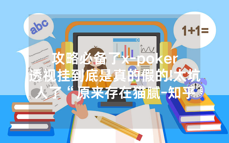 攻略必备了x-poker透视挂到底是真的假的!太坑人了“原来存在猫腻-知乎