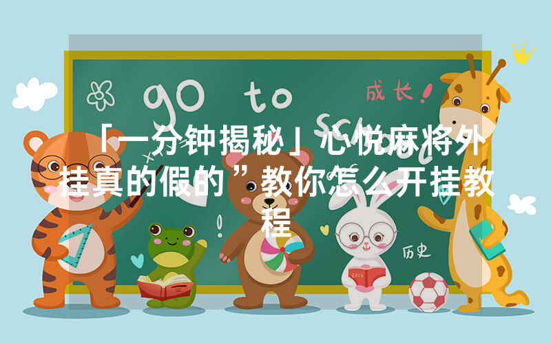 「一分钟揭秘」心悦麻将外挂真的假的”教你怎么开挂教程