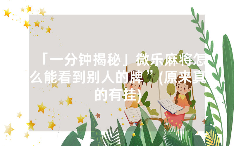「一分钟揭秘」微乐麻将怎么能看到别人的牌”(原来真的有挂)