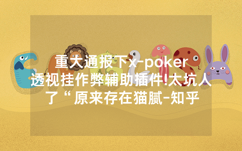 重大通报下x-poker透视挂作弊辅助插件!太坑人了“原来存在猫腻-知乎