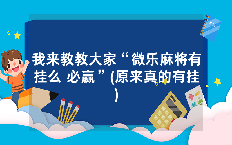 我来教教大家“微乐麻将有挂么 必赢”(原来真的有挂)