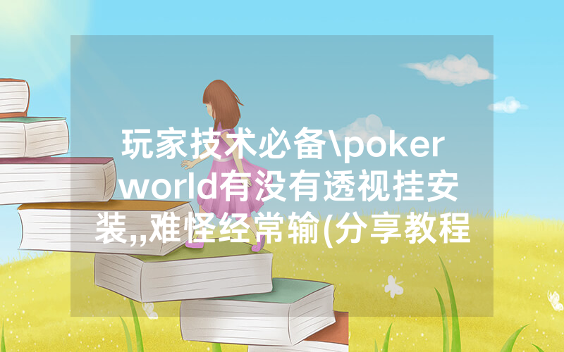 玩家技术必备\poker world有没有透视挂安装,,难怪经常输(分享教程))