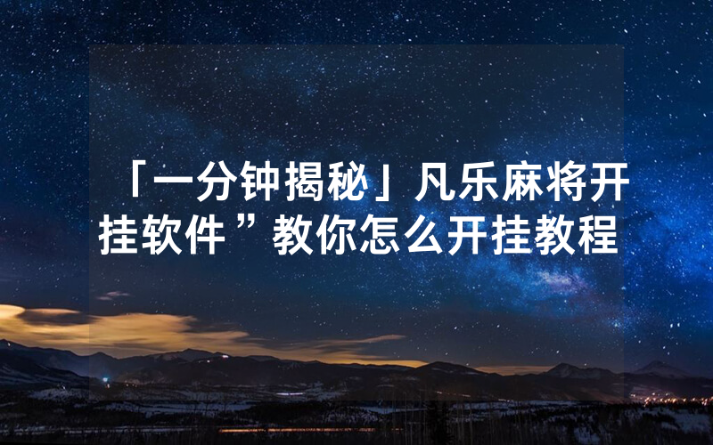 「一分钟揭秘」凡乐麻将开挂软件”教你怎么开挂教程