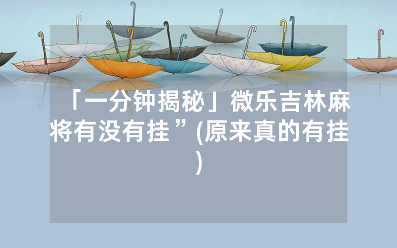 「一分钟揭秘」微乐吉林麻将有没有挂”(原来真的有挂)