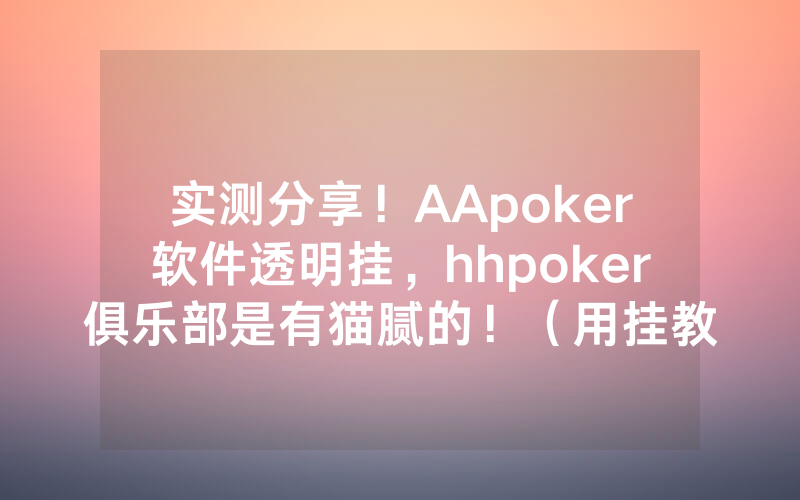 实测分享！AApoker软件透明挂，hhpoker俱乐部是有猫腻的！（用挂教程）