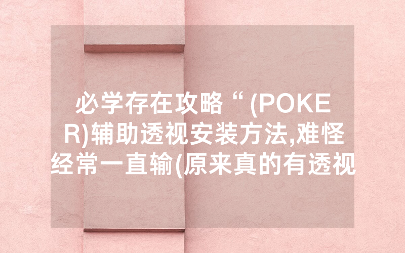 必学存在攻略“(POKER)辅助透视安装方法,难怪经常一直输(原来真的有透视挂)