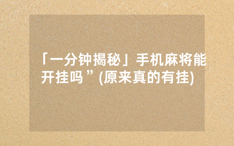 「一分钟揭秘」手机麻将能开挂吗”(原来真的有挂)