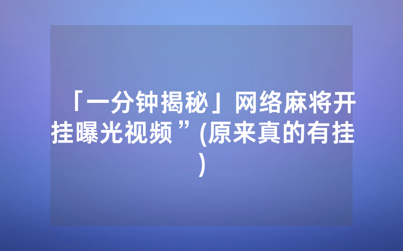「一分钟揭秘」网络麻将开挂曝光视频”(原来真的有挂)
