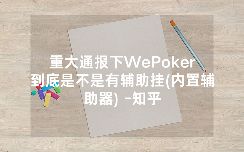 重大通报下WePoker到底是不是有辅助挂(内置辅助器) -知乎