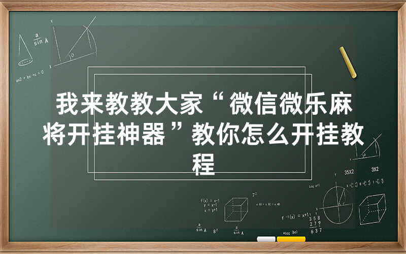 我来教教大家“微信微乐麻将开挂神器”教你怎么开挂教程