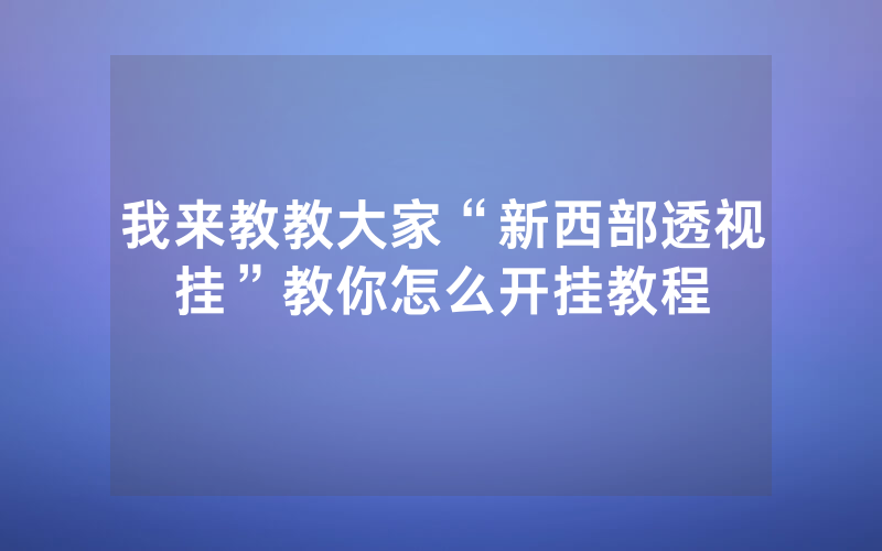 我来教教大家“新西部透视挂”教你怎么开挂教程