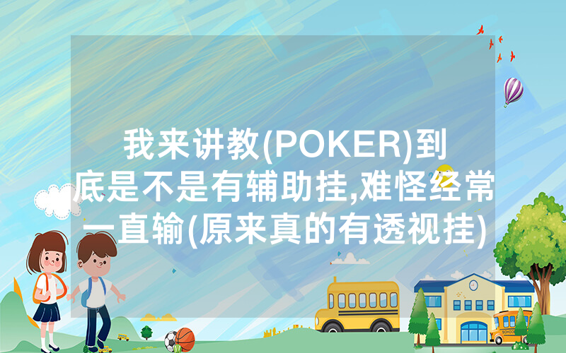 我来讲教(POKER)到底是不是有辅助挂,难怪经常一直输(原来真的有透视挂)