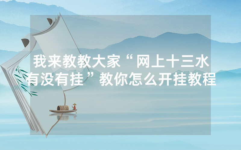 我来教教大家“网上十三水有没有挂”教你怎么开挂教程