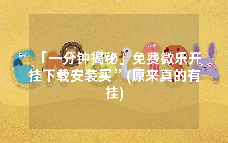 「一分钟揭秘」免费微乐开挂下载安装买”(原来真的有挂)