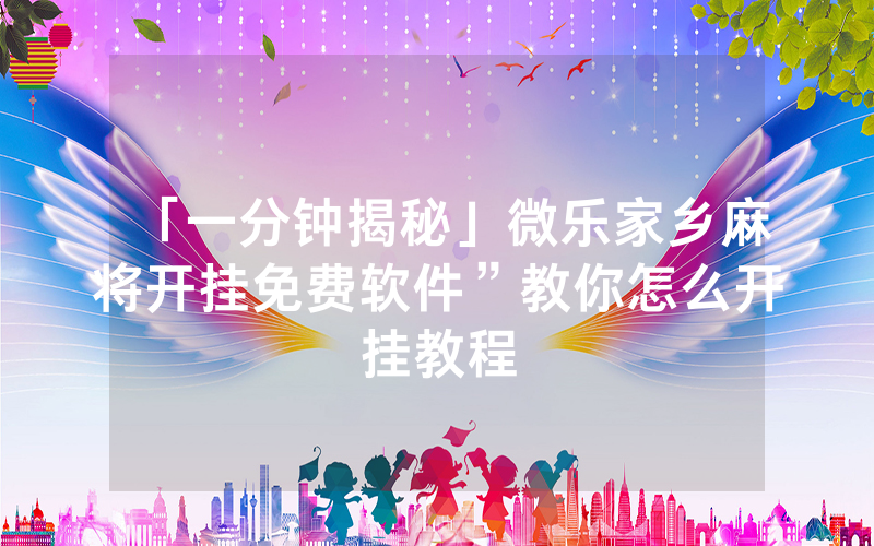 「一分钟揭秘」微乐家乡麻将开挂免费软件”教你怎么开挂教程