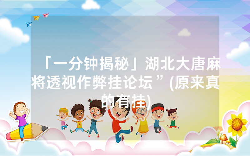 「一分钟揭秘」湖北大唐麻将透视作弊挂论坛”(原来真的有挂)