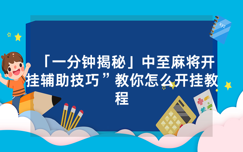 「一分钟揭秘」中至麻将开挂辅助技巧”教你怎么开挂教程