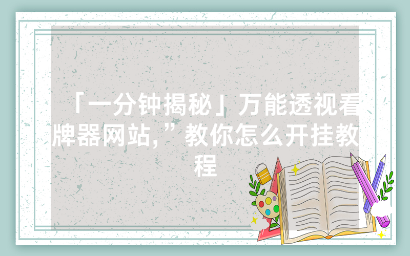 「一分钟揭秘」万能透视看牌器网站,”教你怎么开挂教程