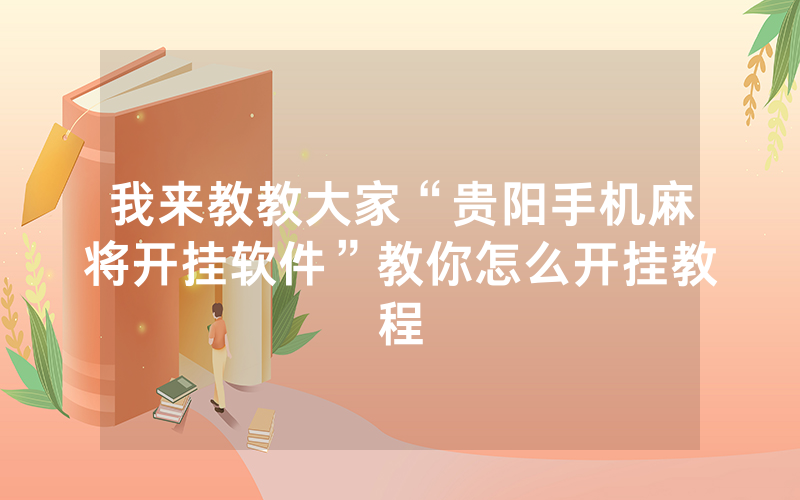 我来教教大家“贵阳手机麻将开挂软件”教你怎么开挂教程