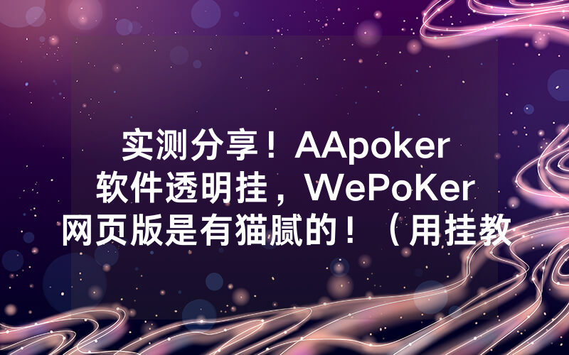 实测分享！AApoker软件透明挂，WePoKer网页版是有猫腻的！（用挂教程）