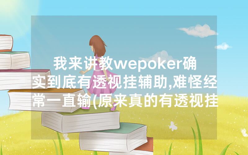 我来讲教wepoker确实到底有透视挂辅助,难怪经常一直输(原来真的有透视挂)