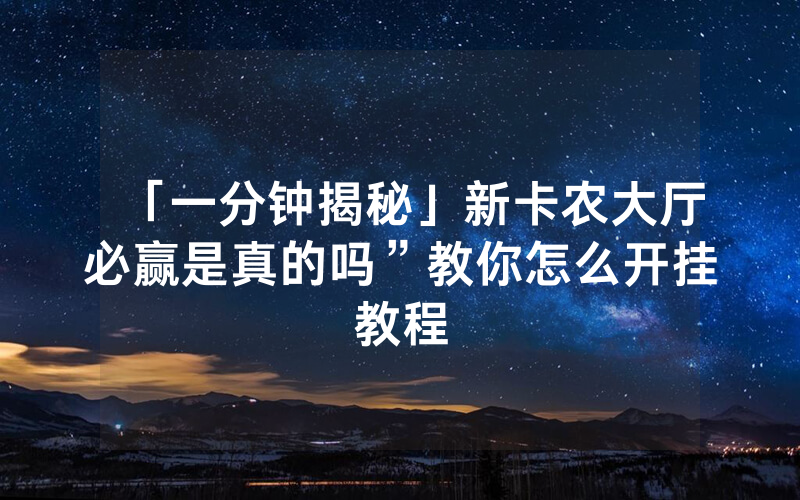 「一分钟揭秘」新卡农大厅必赢是真的吗”教你怎么开挂教程
