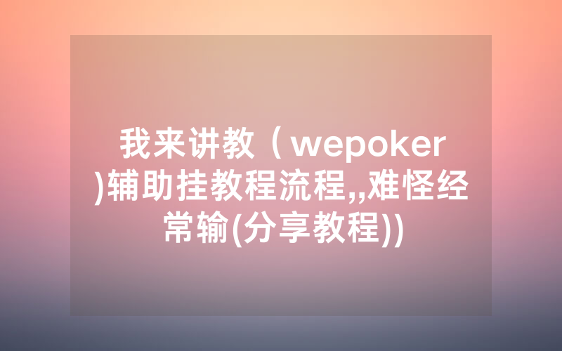 我来讲教（wepoker)辅助挂教程流程,,难怪经常输(分享教程))