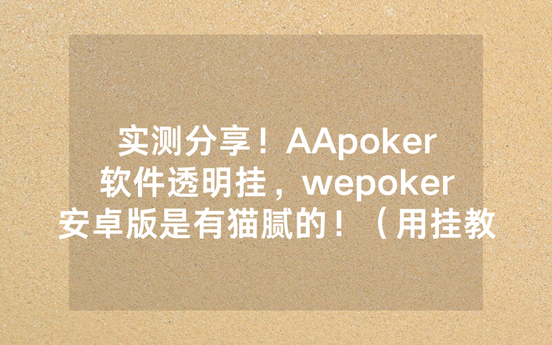 实测分享!AApoker软件透明挂,wepoker安卓版是有猫腻的!(用挂教程)