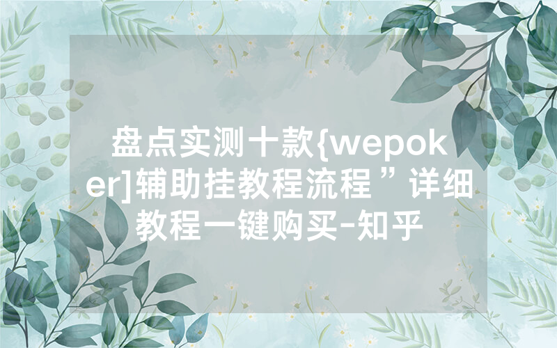 盘点实测十款{wepoker]辅助挂教程流程”详细教程一键购买-知乎