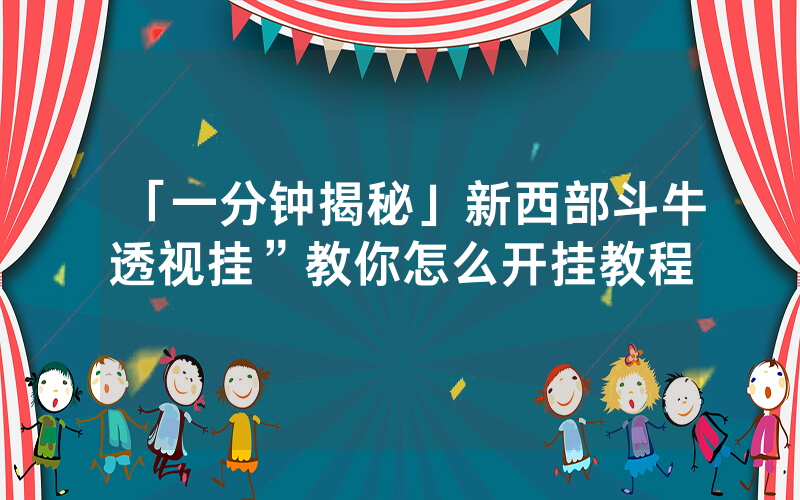 「一分钟揭秘」新西部斗牛透视挂”教你怎么开挂教程