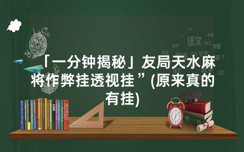 「一分钟揭秘」友局天水麻将作弊挂透视挂”(原来真的有挂)