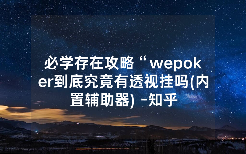 必学存在攻略“wepoker到底究竟有透视挂吗(内置辅助器) -知乎