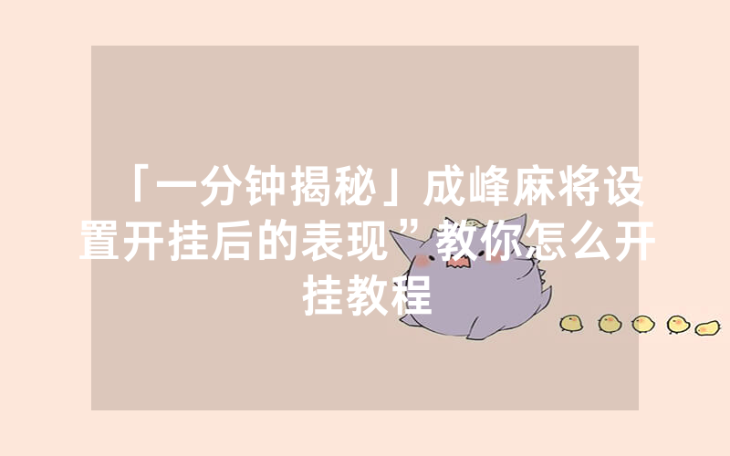 「一分钟揭秘」成峰麻将设置开挂后的表现”教你怎么开挂教程