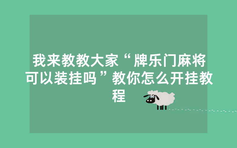 我来教教大家“牌乐门麻将可以装挂吗”教你怎么开挂教程