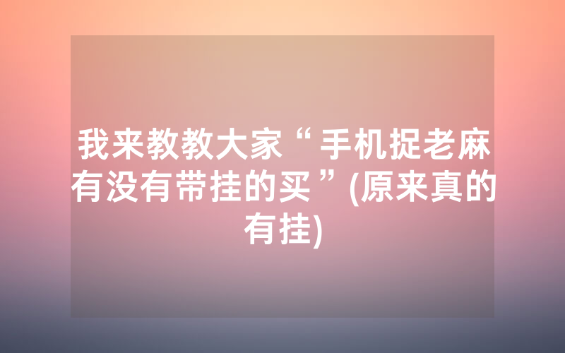 我来教教大家“手机捉老麻有没有带挂的买”(原来真的有挂)