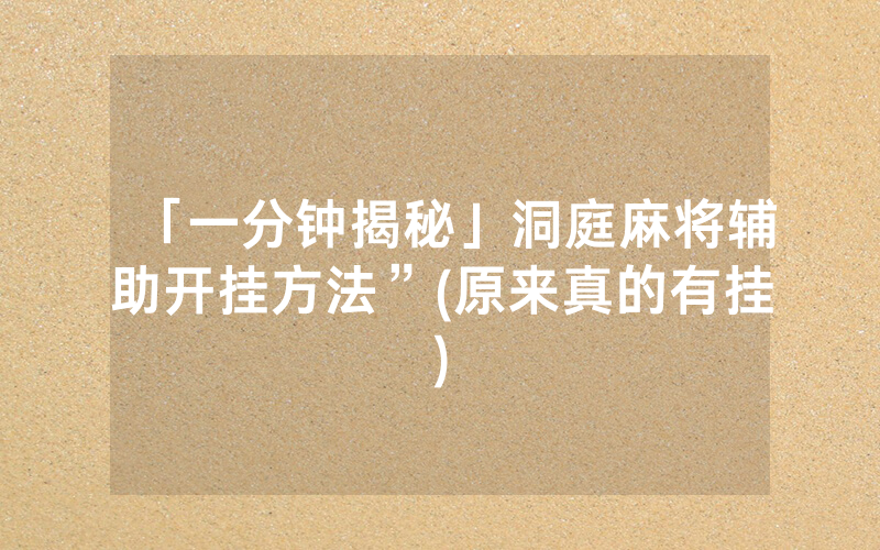 「一分钟揭秘」洞庭麻将辅助开挂方法”(原来真的有挂)