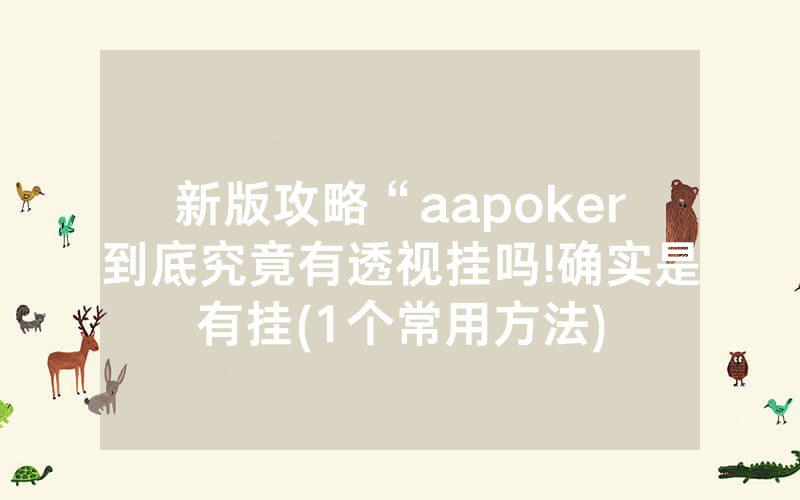 新版攻略“aapoker到底究竟有透视挂吗!确实是有挂(1个常用方法)