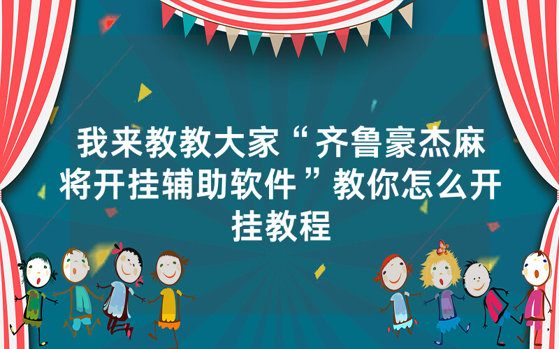 我来教教大家“齐鲁豪杰麻将开挂辅助软件”教你怎么开挂教程