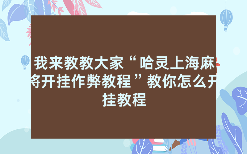 我来教教大家“哈灵上海麻将开挂作弊教程”教你怎么开挂教程