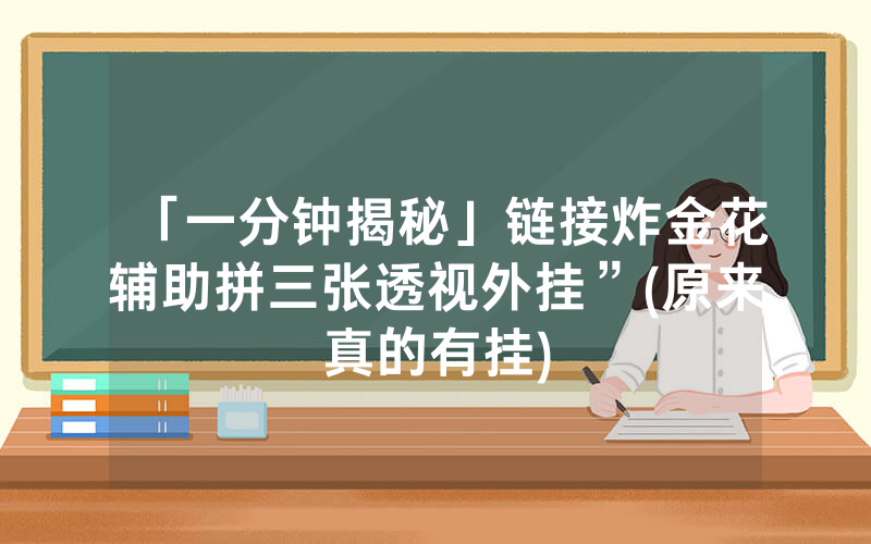 「一分钟揭秘」链接炸金花辅助拼三张透视外挂”(原来真的有挂)