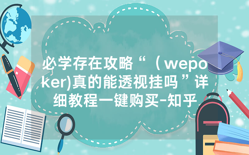 必学存在攻略“（wepoker)真的能透视挂吗”详细教程一键购买-知乎
