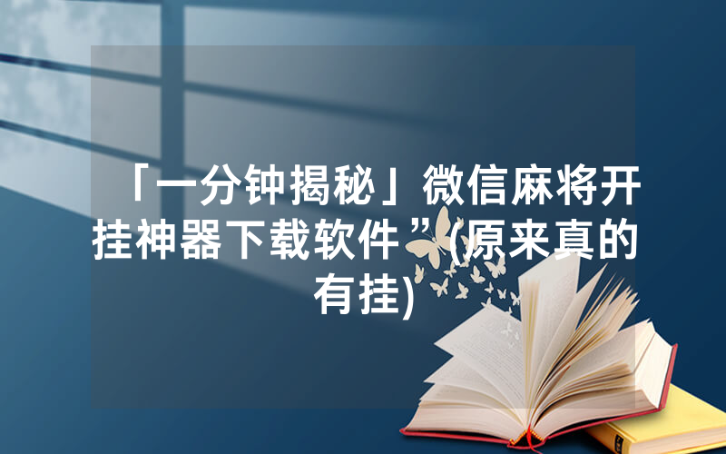 「一分钟揭秘」微信麻将开挂神器下载软件”(原来真的有挂)