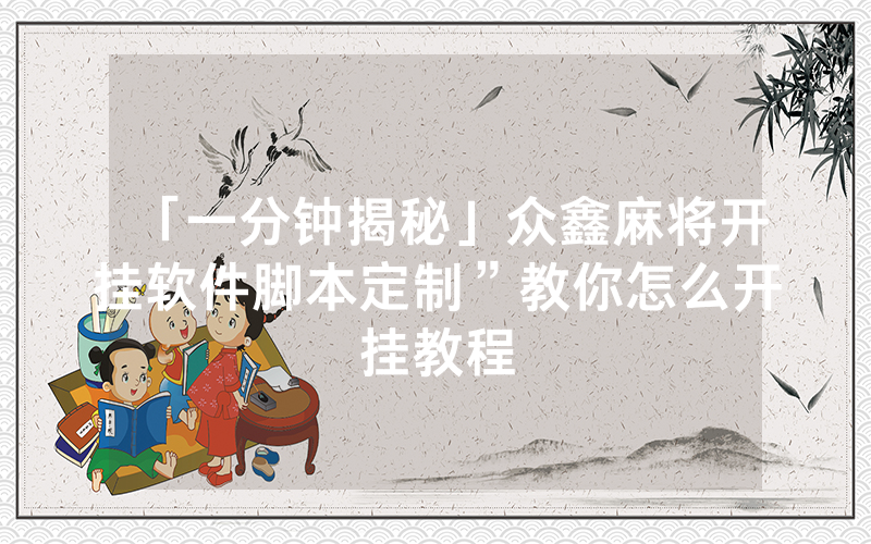 「一分钟揭秘」众鑫麻将开挂软件脚本定制”教你怎么开挂教程
