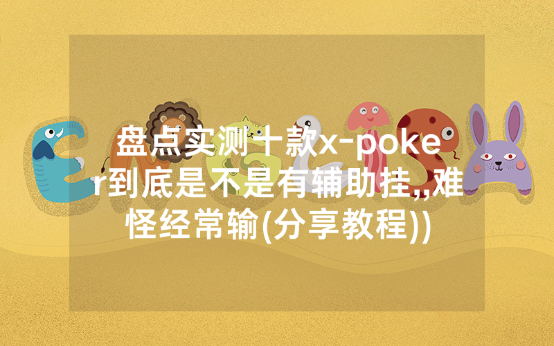 盘点实测十款x-poker到底是不是有辅助挂,,难怪经常输(分享教程))