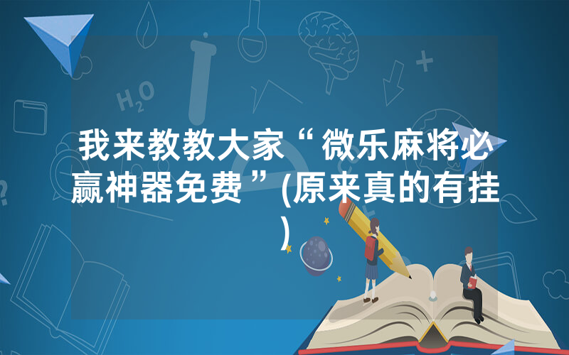 我来教教大家“微乐麻将必赢神器免费”(原来真的有挂)