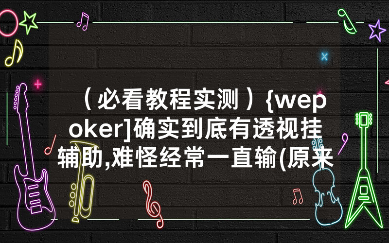 （必看教程实测）{wepoker]确实到底有透视挂辅助,难怪经常一直输(原来真的有透视挂)