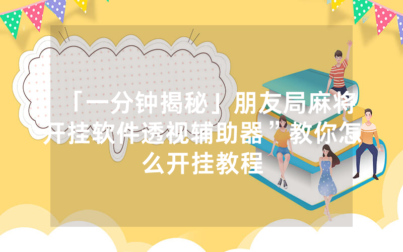 「一分钟揭秘」朋友局麻将开挂软件透视辅助器”教你怎么开挂教程