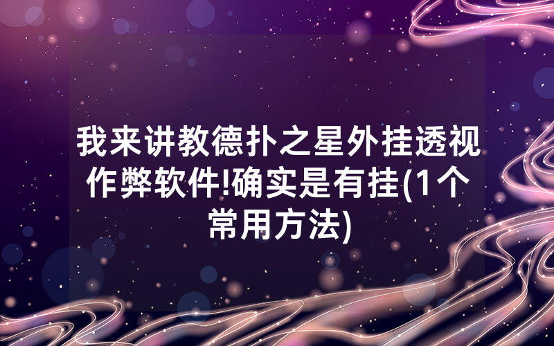 我来讲教德扑之星外挂透视作弊软件!确实是有挂(1个常用方法)