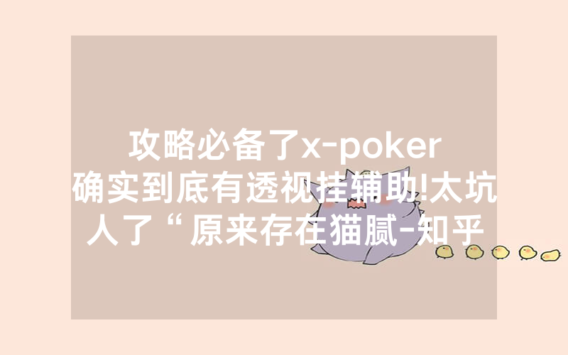 攻略必备了x-poker确实到底有透视挂辅助!太坑人了“原来存在猫腻-知乎
